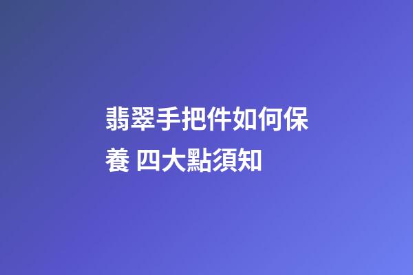 翡翠手把件如何保養 四大點須知